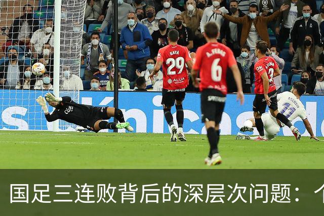 国足三连败背后的深层次问题：个人失误与阵型困境