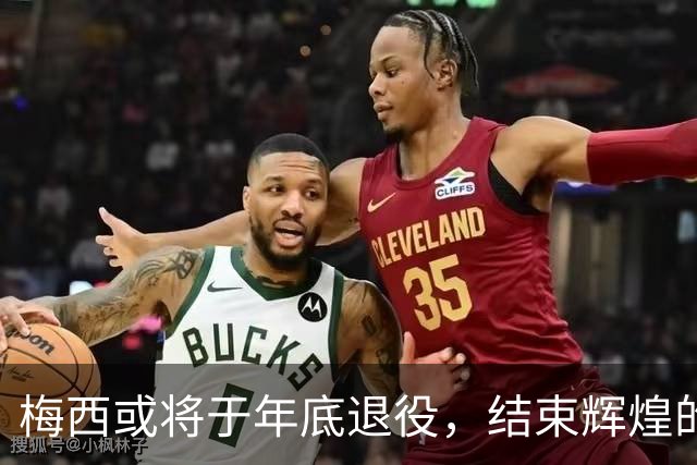 梅西或将于年底退役，结束辉煌的足球生涯