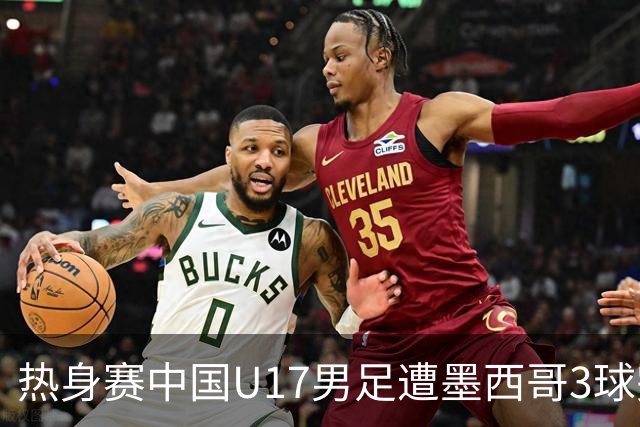 热身赛中国U17男足遭墨西哥3球完败
